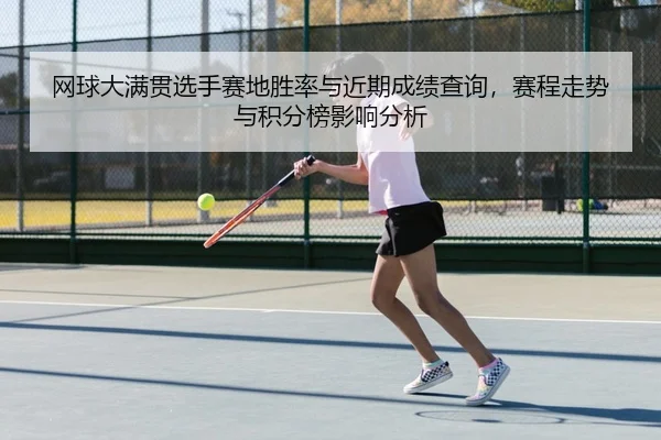 网球大满贯选手赛地胜率与近期成绩查询，赛程走势与积分榜影响分析